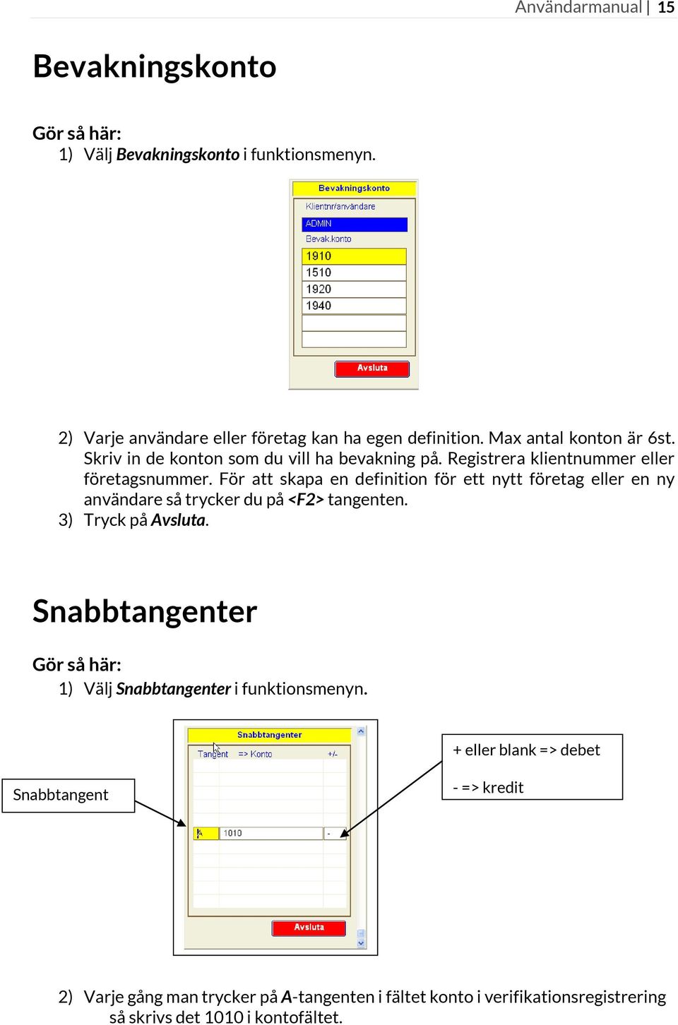 För att skapa en definition för ett nytt företag eller en ny användare så trycker du på <F2> tangenten. 3) Tryck på Avsluta.