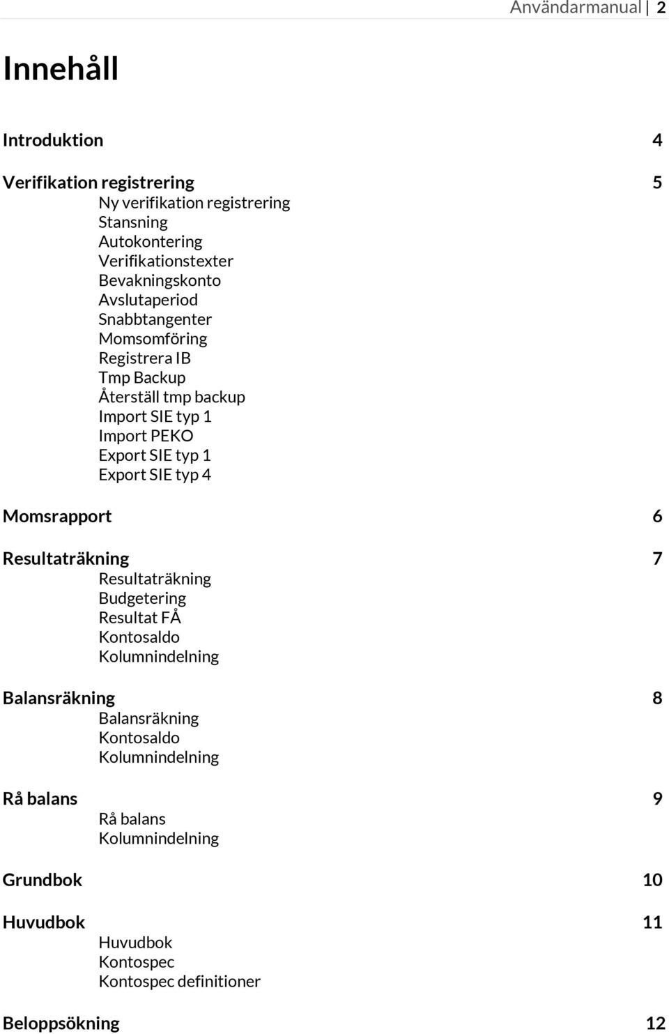 typ 1 Export SIE typ 4 Momsrapport 6 Resultaträkning 7 Resultaträkning Budgetering Resultat FÅ Kontosaldo Kolumnindelning Balansräkning 8