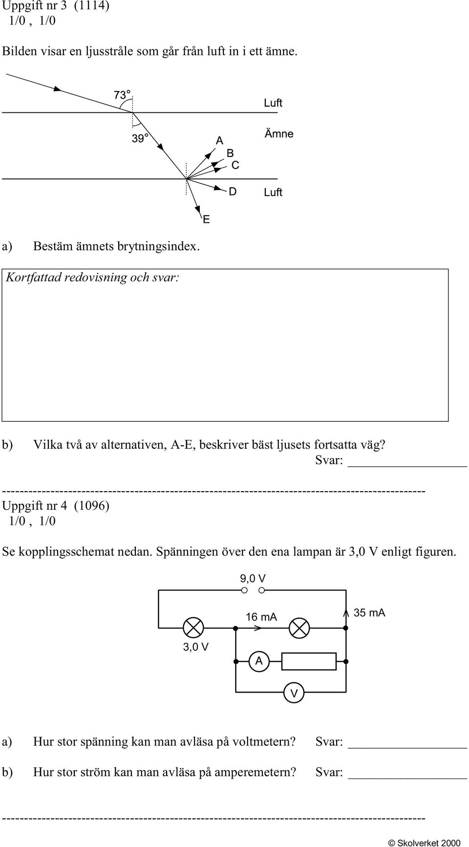 Svar: Uppgift nr 4 (1096) 1/0, 1/0 Se kopplingsschemat nedan. Spänningen över den ena lampan är 3,0 V enligt figuren.