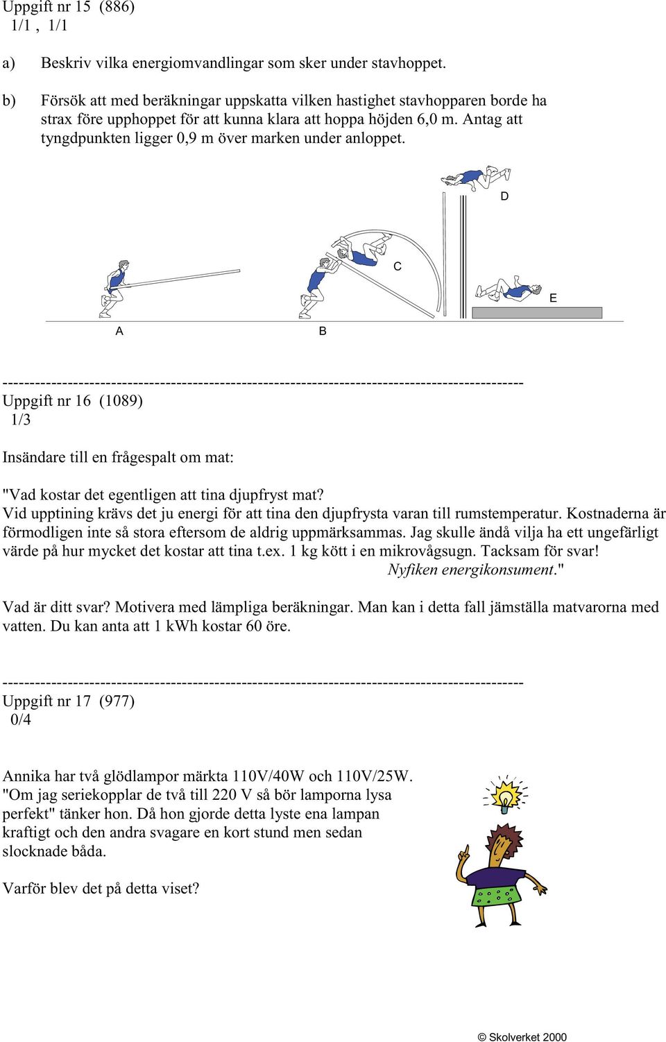 Antag att tyngdpunkten ligger 0,9 m över marken under anloppet. D C E A B Uppgift nr 16 (1089) 1/3 Insändare till en frågespalt om mat: "Vad kostar det egentligen att tina djupfryst mat?