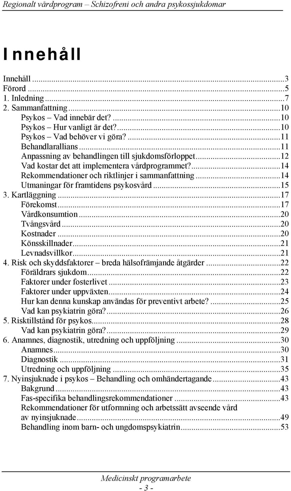 ..14 Utmaningar för framtidens psykosvård...15 3. Kartläggning...17 Förekomst...17 Vårdkonsumtion...20 Tvångsvård...20 Kostnader...20 Könsskillnader...21 Levnadsvillkor...21 4.