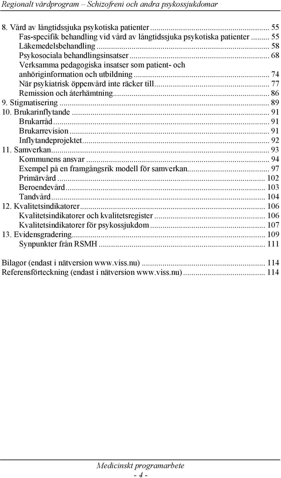 .. 89 10. Brukarinflytande... 91 Brukarråd... 91 Brukarrevision... 91 Inflytandeprojektet... 92 11. Samverkan... 93 Kommunens ansvar... 94 Exempel på en framgångsrik modell för samverkan.