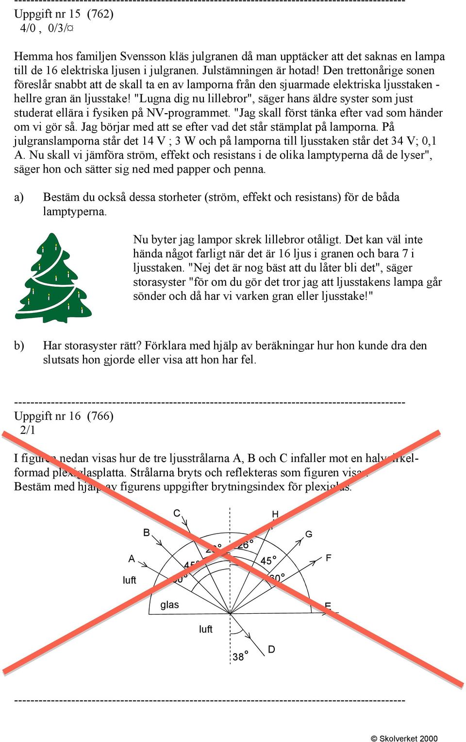 "Lugna dig nu lillebror", säger hans äldre syster som just studerat ellära i fysiken på NV-programmet. "Jag skall först tänka efter vad som händer om vi gör så.