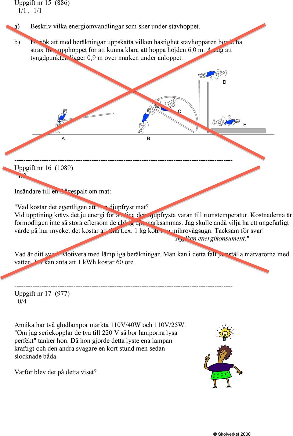 Antag att tyngdpunkten ligger 0,9 m över marken under anloppet. D C E A B Uppgift nr 16 (1089) 1/3 Insändare till en frågespalt om mat: "Vad kostar det egentligen att tina djupfryst mat?