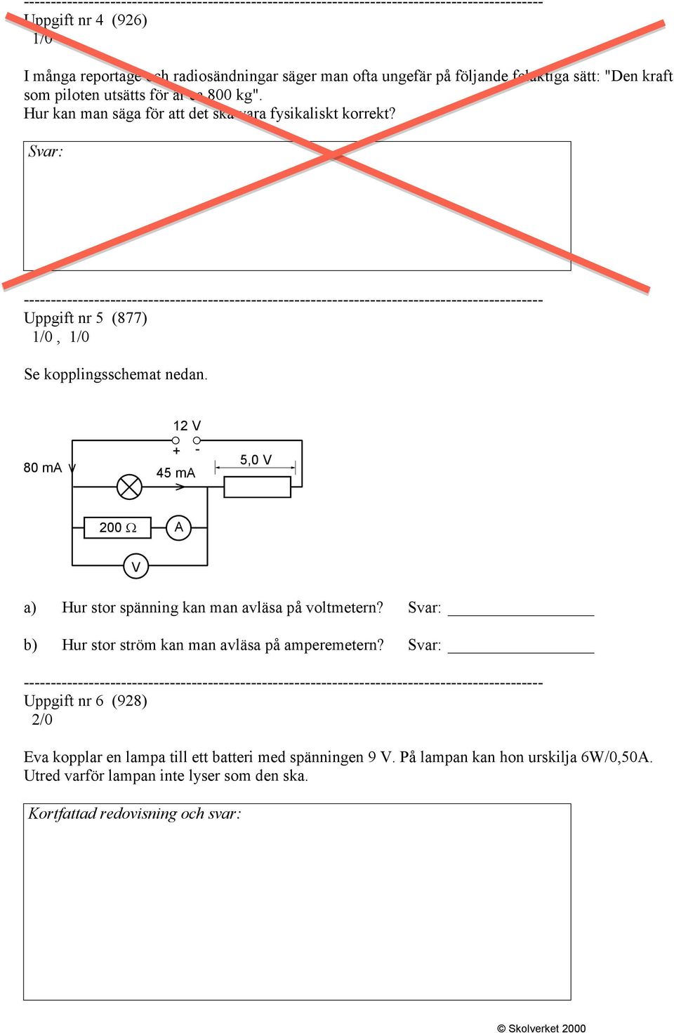 12 V + - 80 ma 45 ma 5,0 V 200 A V a) Hur stor spänning kan man avläsa på voltmetern? Svar: b) Hur stor ström kan man avläsa på amperemetern?