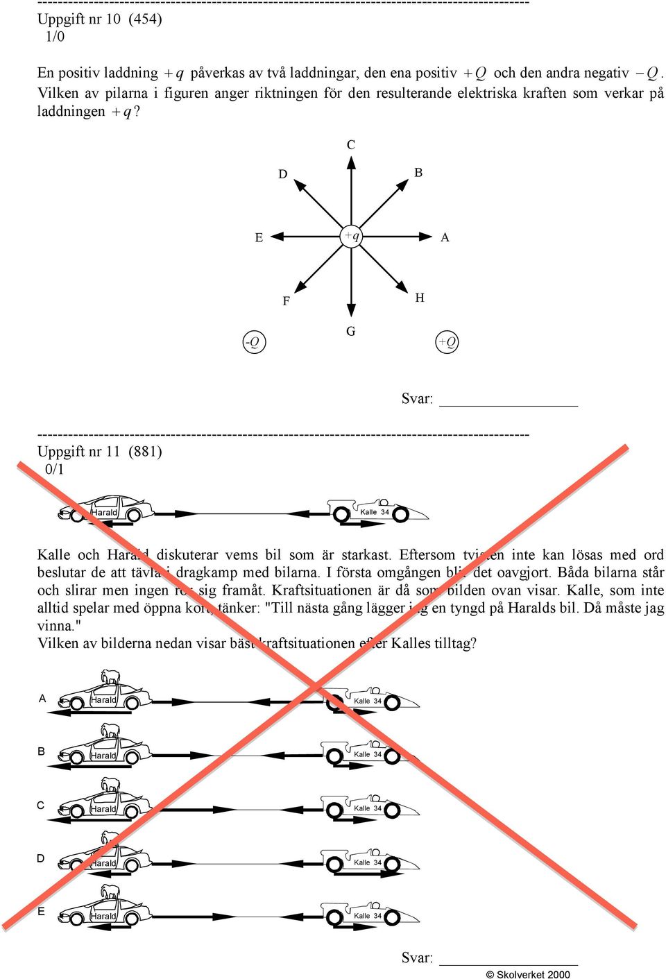 C D B E +q A F H G -Q +Q Svar: Uppgift nr 11 (881) 0/1 Harald Kalle 34 Kalle och Harald diskuterar vems bil som är starkast.