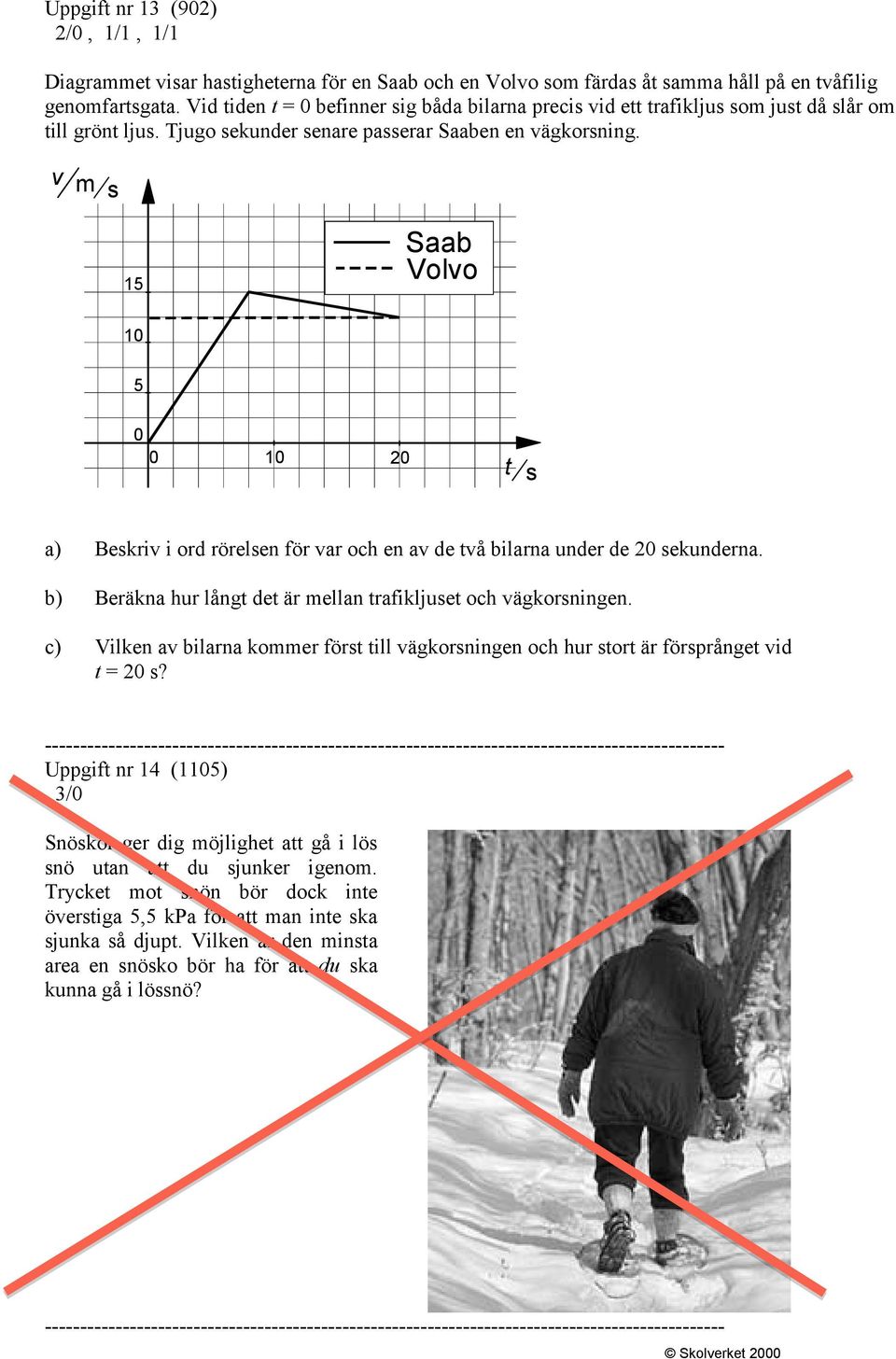 v m s 15 Saab Volvo 10 5 0 0 10 20 t s a) Beskriv i ord rörelsen för var och en av de två bilarna under de 20 sekunderna. b) Beräkna hur långt det är mellan trafikljuset och vägkorsningen.