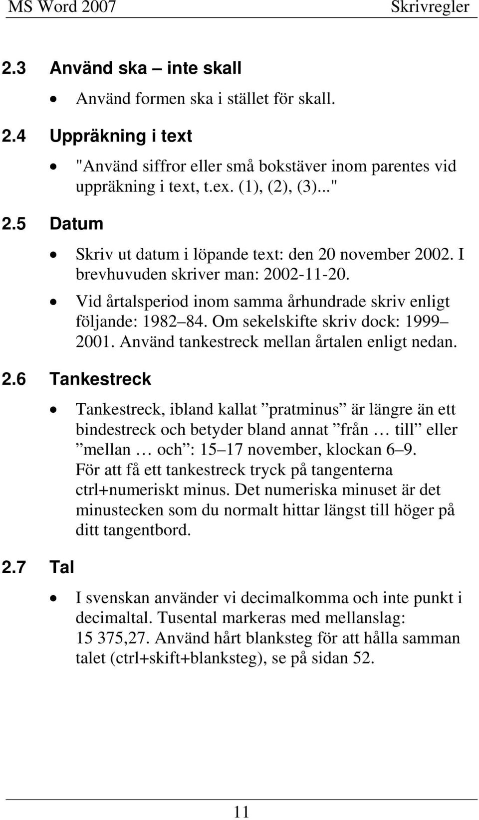 Om sekelskifte skriv dock: 1999 2001. Använd tankestreck mellan årtalen enligt nedan. 2.6 Tankestreck Tankestreck, ibland kallat pratminus är längre än ett bindestreck och betyder bland annat från till eller mellan och : 15 17 november, klockan 6 9.