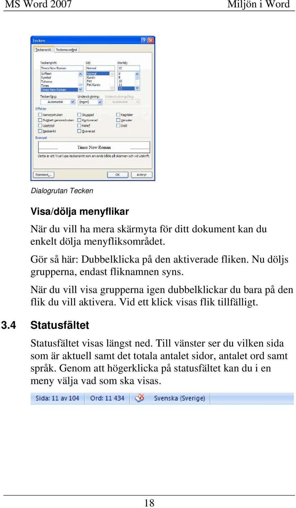 När du vill visa grupperna igen dubbelklickar du bara på den flik du vill aktivera. Vid ett klick visas flik tillfälligt. 3.