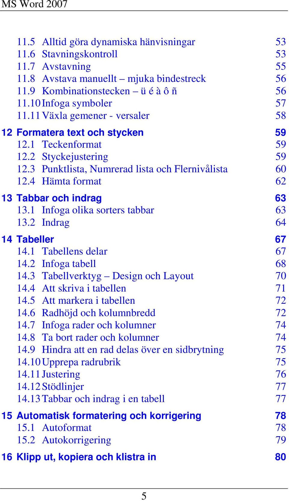 4 Hämta format 62 13 Tabbar och indrag 63 13.1 Infoga olika sorters tabbar 63 13.2 Indrag 64 14 Tabeller 67 14.1 Tabellens delar 67 14.2 Infoga tabell 68 14.3 Tabellverktyg Design och Layout 70 14.