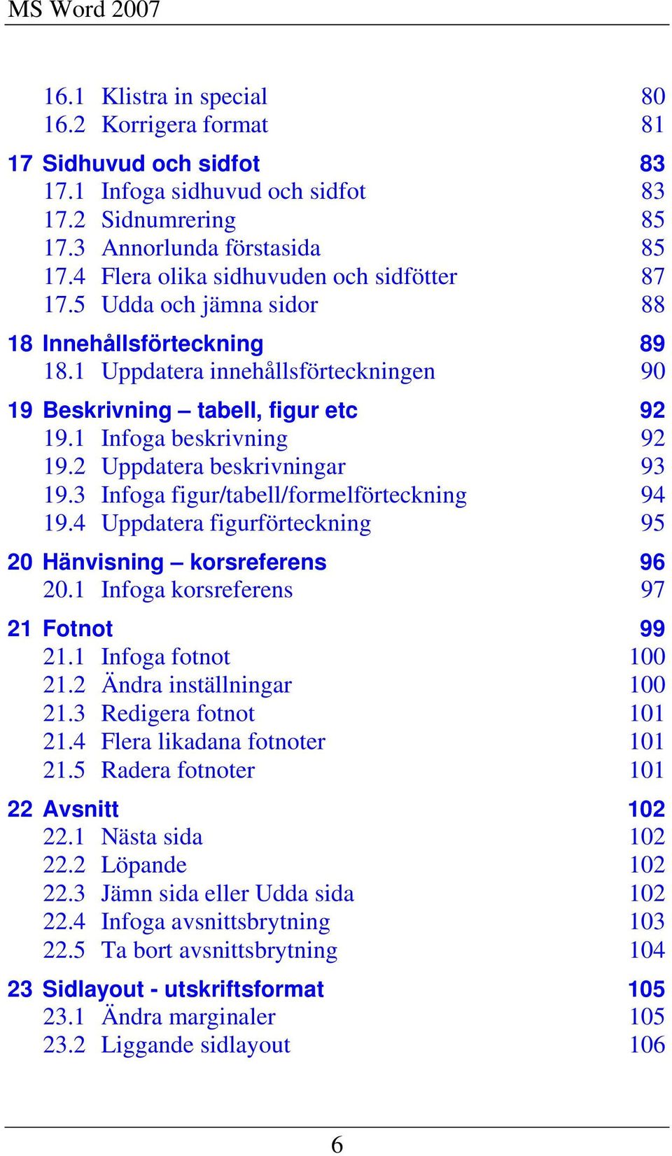 1 Infoga beskrivning 92 19.2 Uppdatera beskrivningar 93 19.3 Infoga figur/tabell/formelförteckning 94 19.4 Uppdatera figurförteckning 95 20 Hänvisning korsreferens 96 20.