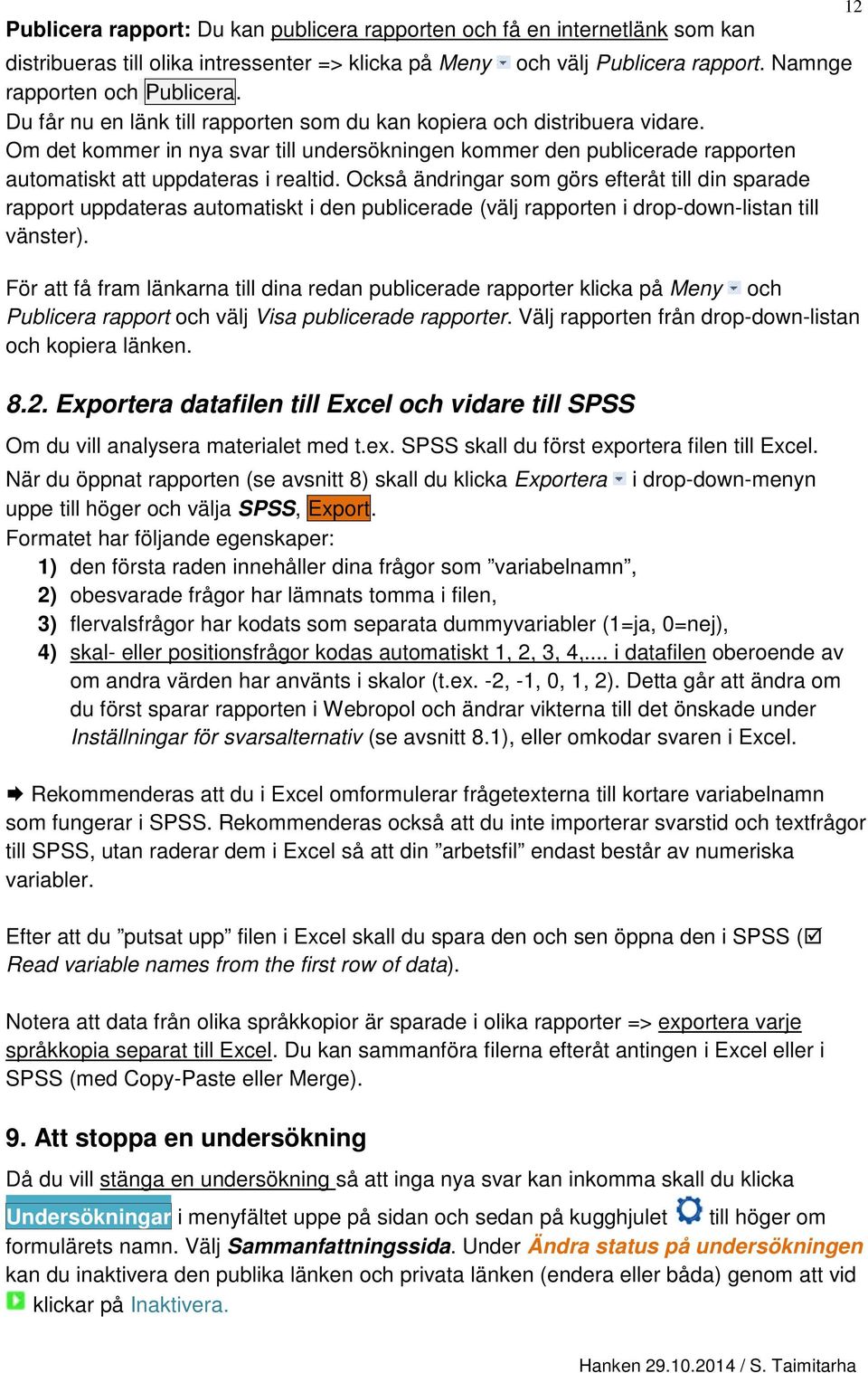 Också ändringar som görs efteråt till din sparade rapport uppdateras automatiskt i den publicerade (välj rapporten i drop-down-listan till vänster).