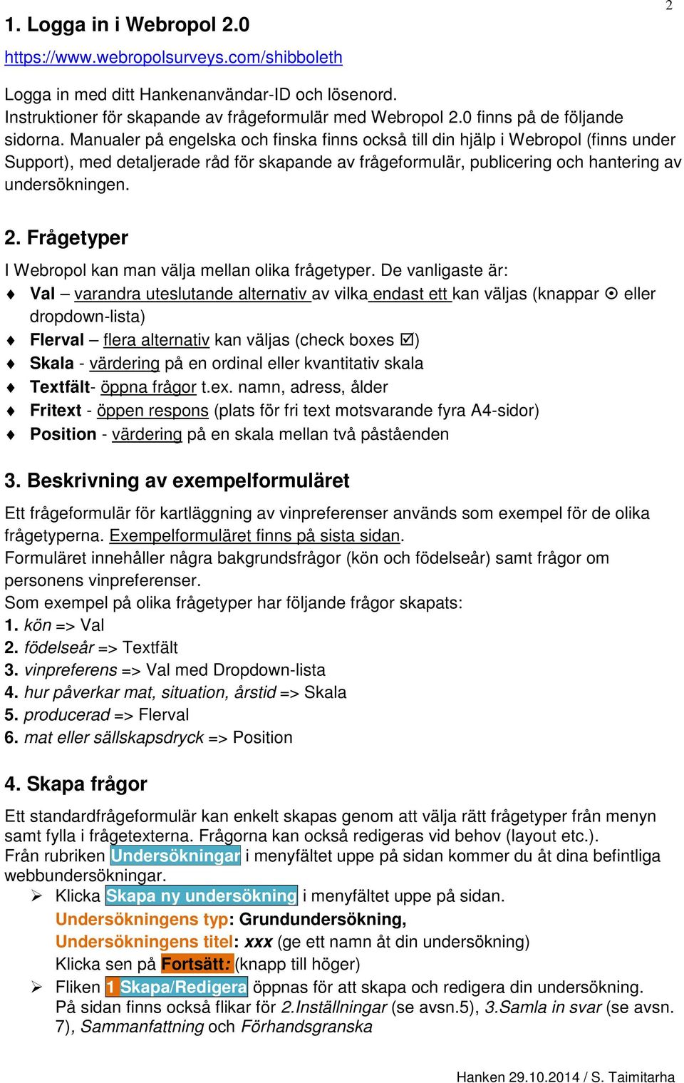 Manualer på engelska och finska finns också till din hjälp i Webropol (finns under Support), med detaljerade råd för skapande av frågeformulär, publicering och hantering av undersökningen. 2.