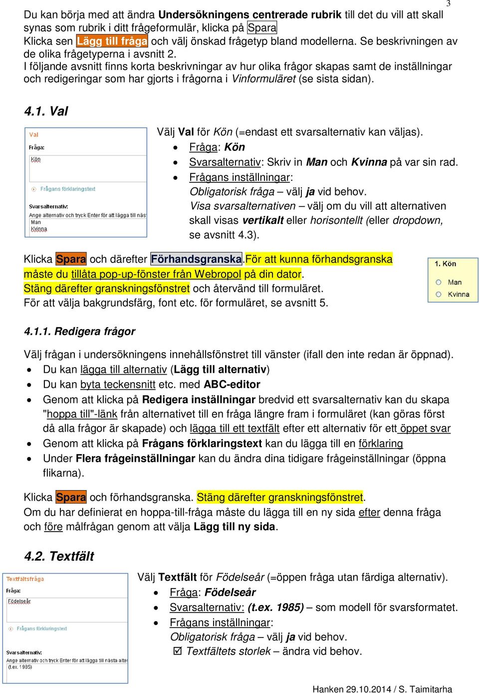 I följande avsnitt finns korta beskrivningar av hur olika frågor skapas samt de inställningar och redigeringar som har gjorts i frågorna i Vinformuläret (se sista sidan). 3 4.1.