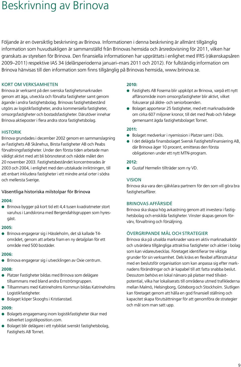 Den finansiella informationen har upprättats i enlighet med IFRS (räkenskapsåren 2009 2011) respektive IAS 34 (delårsperioderna januari mars 2011 och 2012).