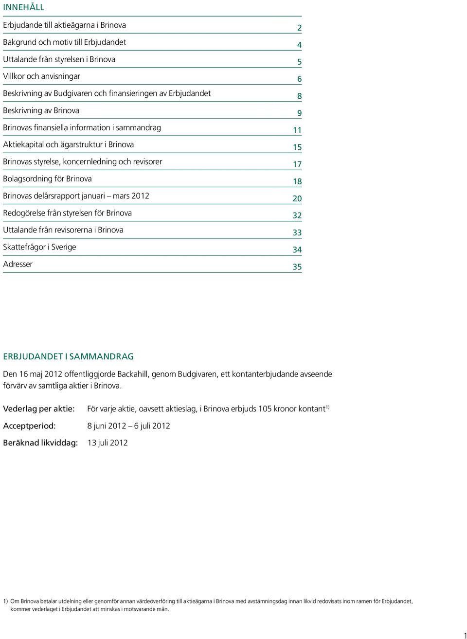 Brinova 18 Brinovas delårsrapport januari mars 2012 20 Redogörelse från styrelsen för Brinova 32 Uttalande från revisorerna i Brinova 33 Skattefrågor i Sverige 34 Adresser 35 Erbjudandet i sammandrag