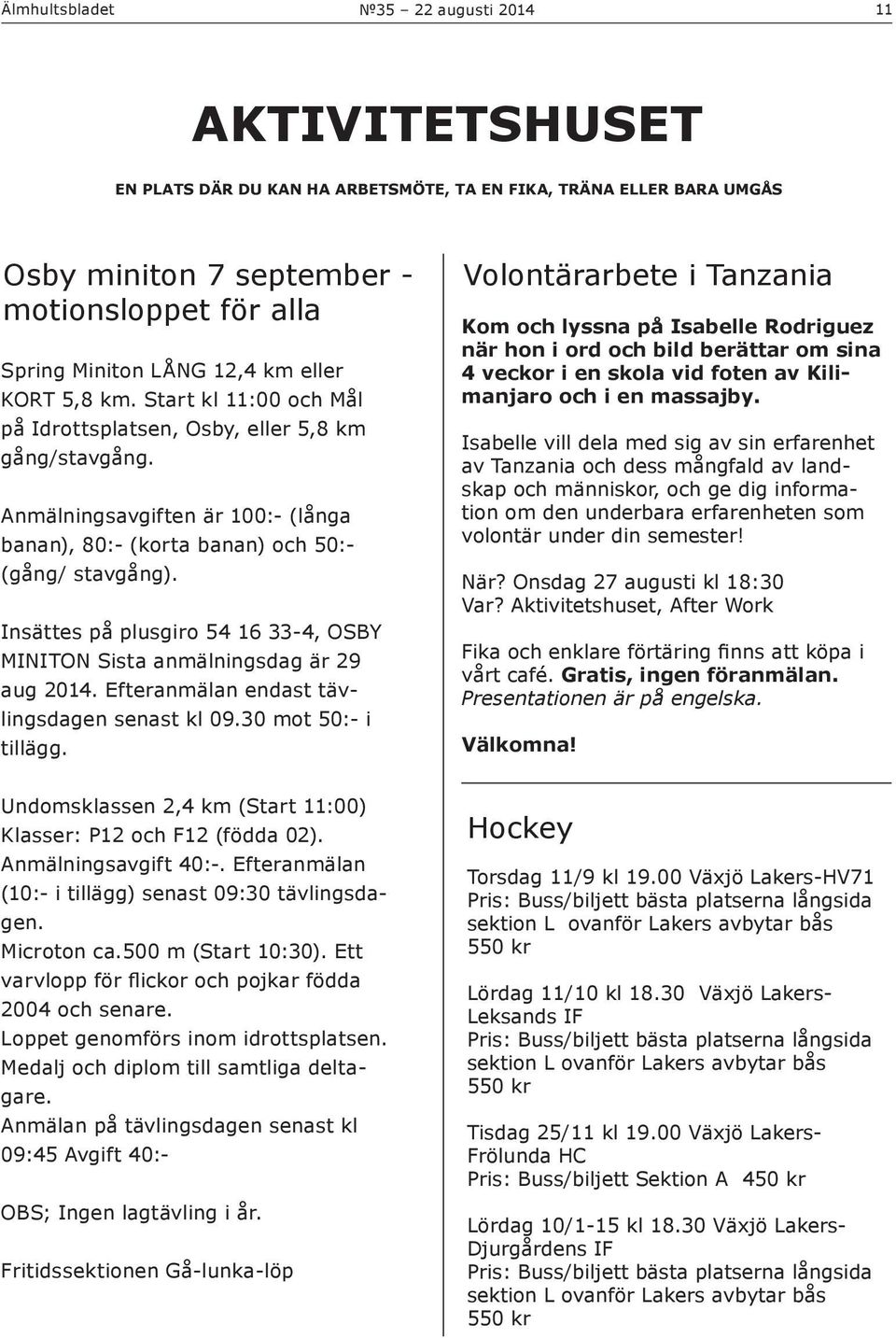 Insättes på plusgiro 54 16 33-4, OSBY MINITON Sista anmälningsdag är 29 aug 2014. Efteranmälan endast tävlingsdagen senast kl 09.30 mot 50:- i tillägg.