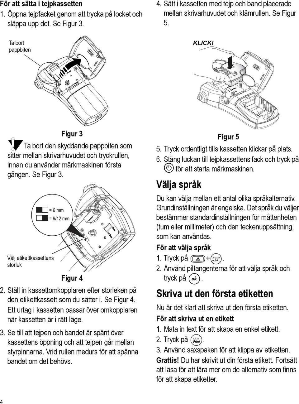 Välj etikettkassettens storlek = 6 mm = 9/12 mm Figur 4 2. Ställ in kassettomkopplaren efter storleken på den etikettkassett som du sätter i. Se Figur 4.