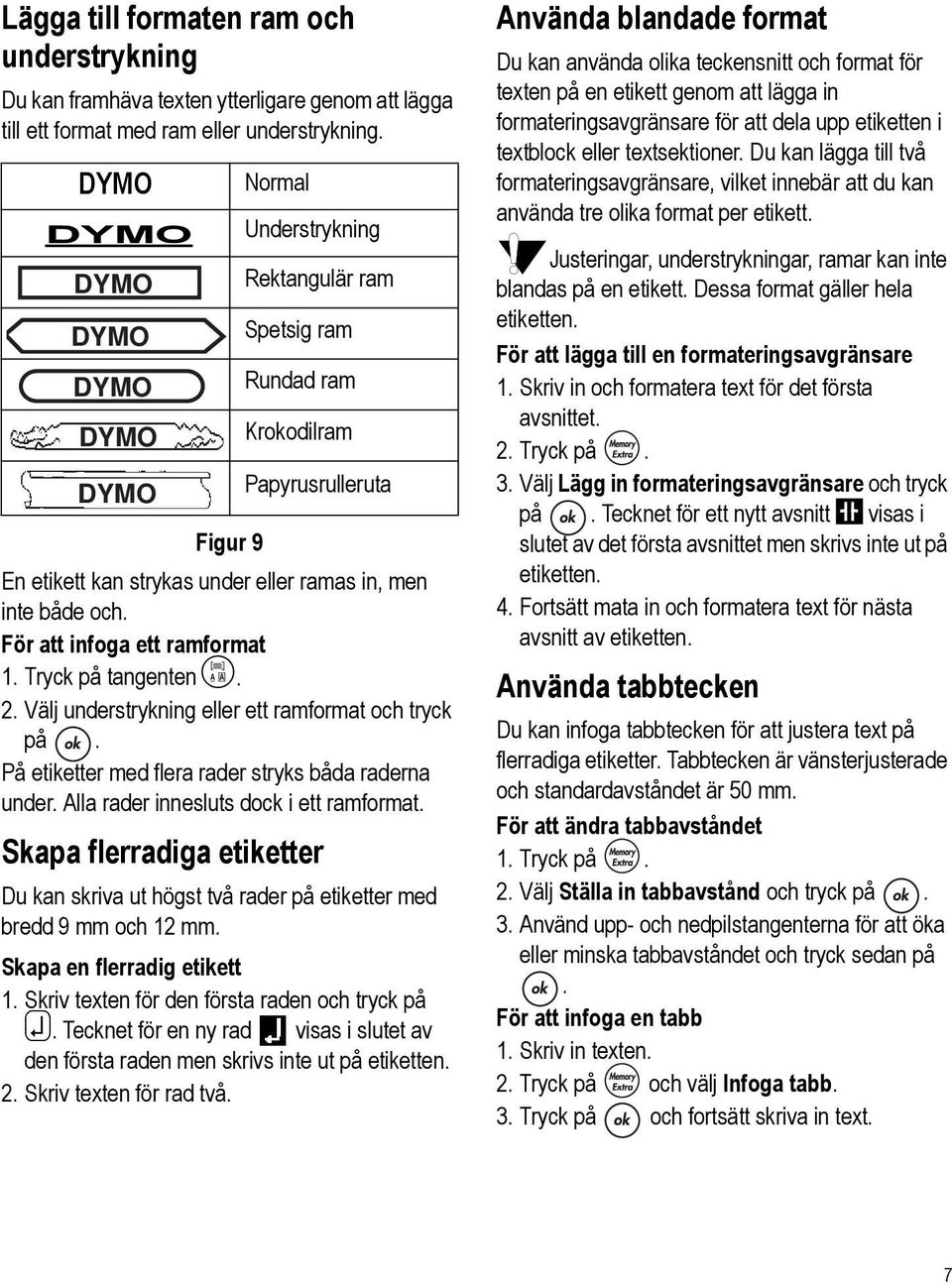 Tryck på tangenten >. 2. Välj understrykning eller ett ramformat och tryck på. På etiketter med flera rader stryks båda raderna under. Alla rader innesluts dock i ett ramformat.