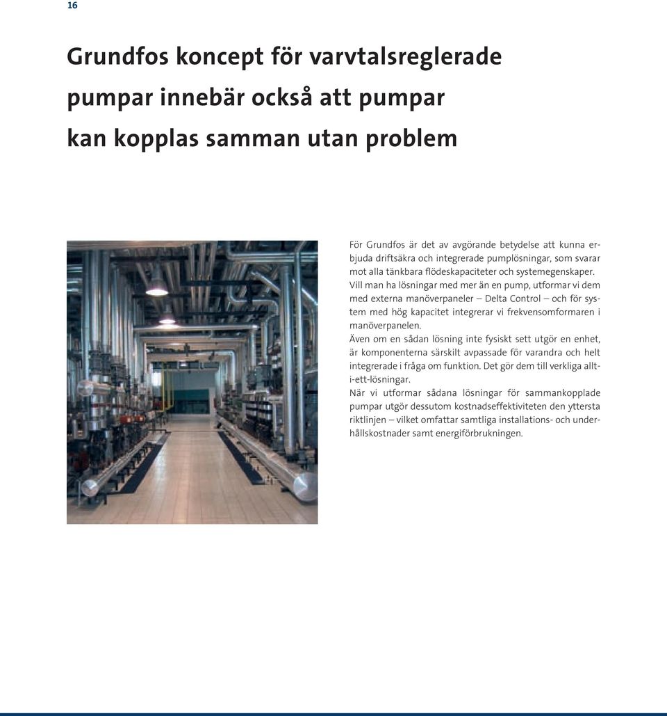 Vill man ha lösningar med mer än en pump, utformar vi dem med externa manöverpaneler Delta Control och för system med hög kapacitet integrerar vi frekvensomformaren i manöverpanelen.