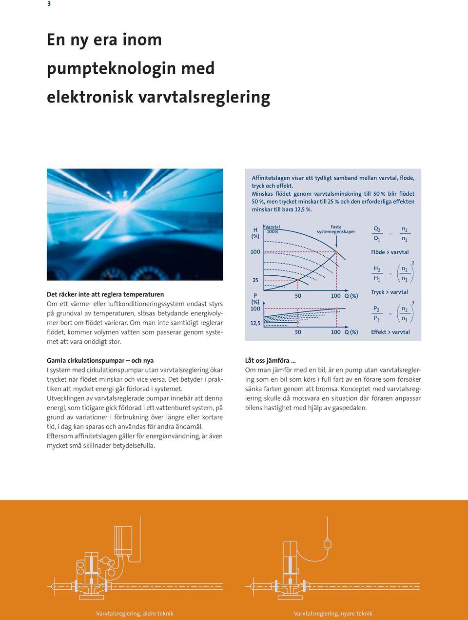 = = Det räcker inte att reglera temperaturen Om ett värme- eller luftkonditioneringssystem endast styrs på grundval av temperaturen, slösas betydande energivolymer bort om flödet varierar.