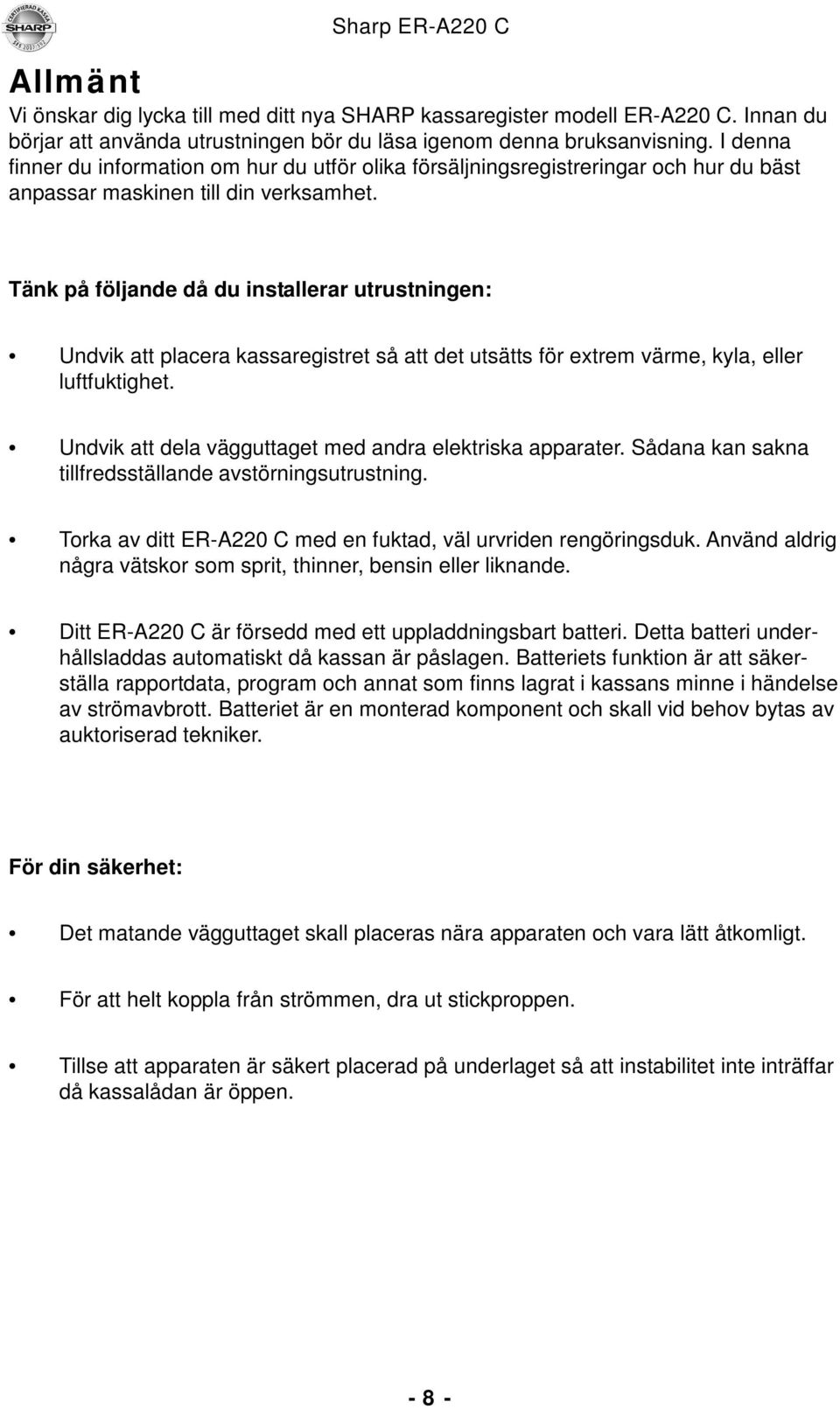 Tänk på följande då du installerar utrustningen: Undvik att placera kassaregistret så att det utsätts för extrem värme, kyla, eller luftfuktighet.