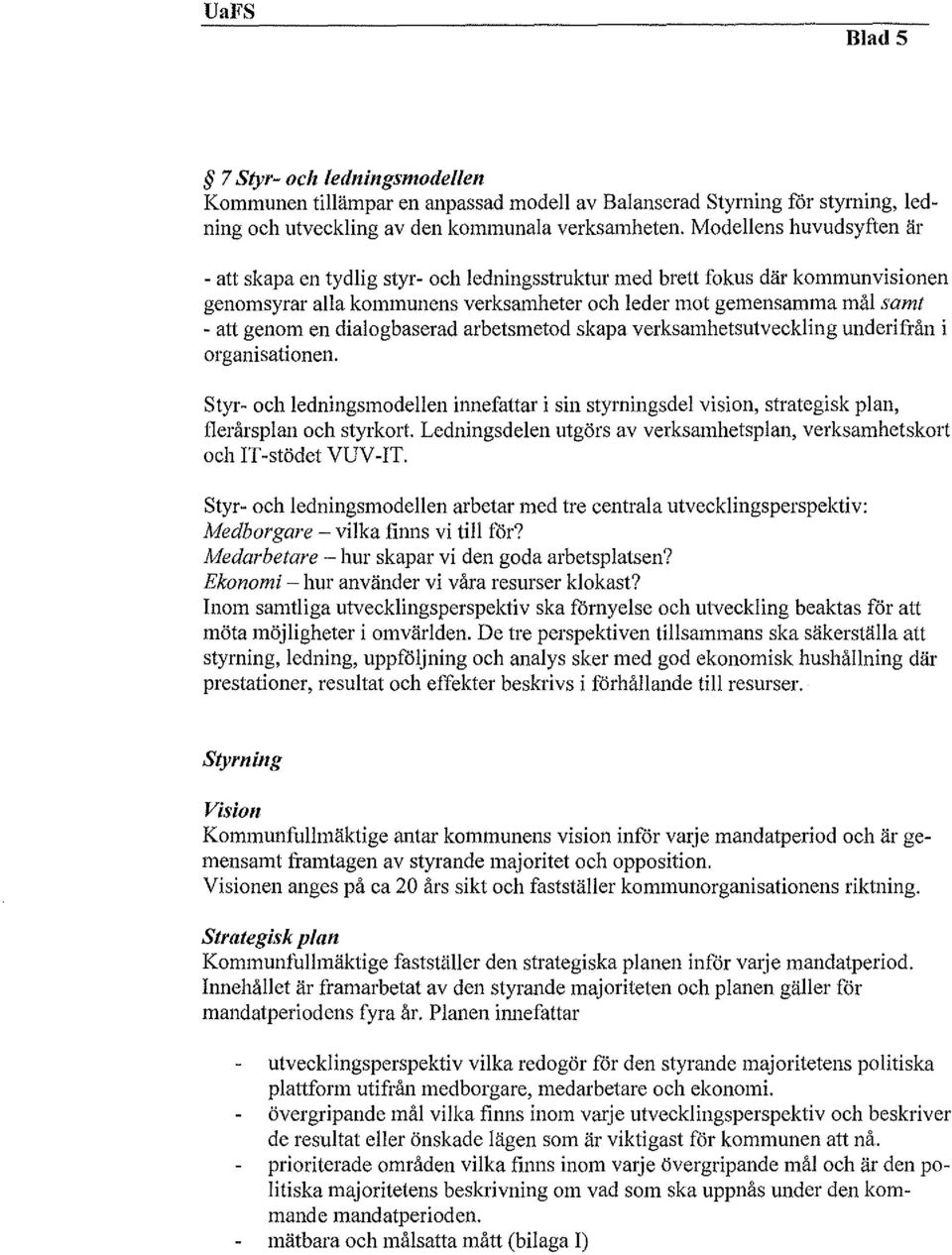 dialogbaserad arbetsmetod skapa verksamhetsutveckling underifrån i organisationen. Styr- och ledningsmodellen innefattar i sin styrningsdel vision, strategisk plan, flerårsplan och styrkor!