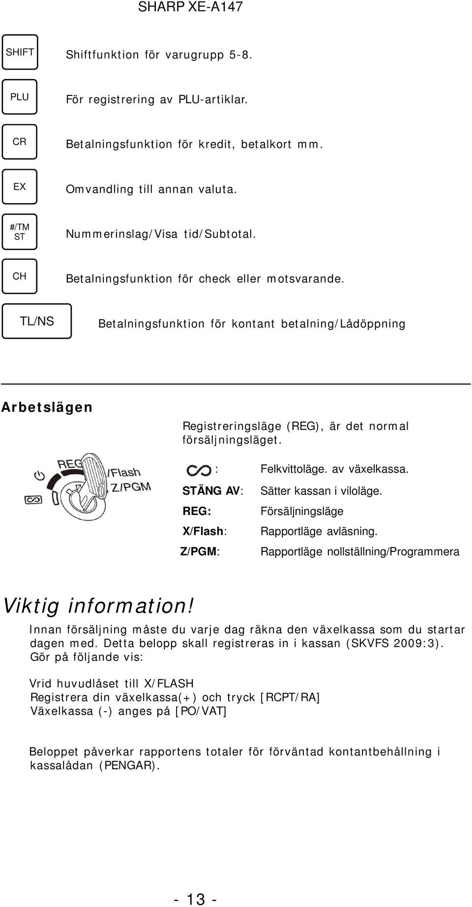 av växelkassa. ÄNG AV: REG: X/Flash: Z/PGM: Sätter kassan i viloläge. Försäljningsläge Rapportläge avläsning. Rapportläge nollställning/programmera Viktig information!