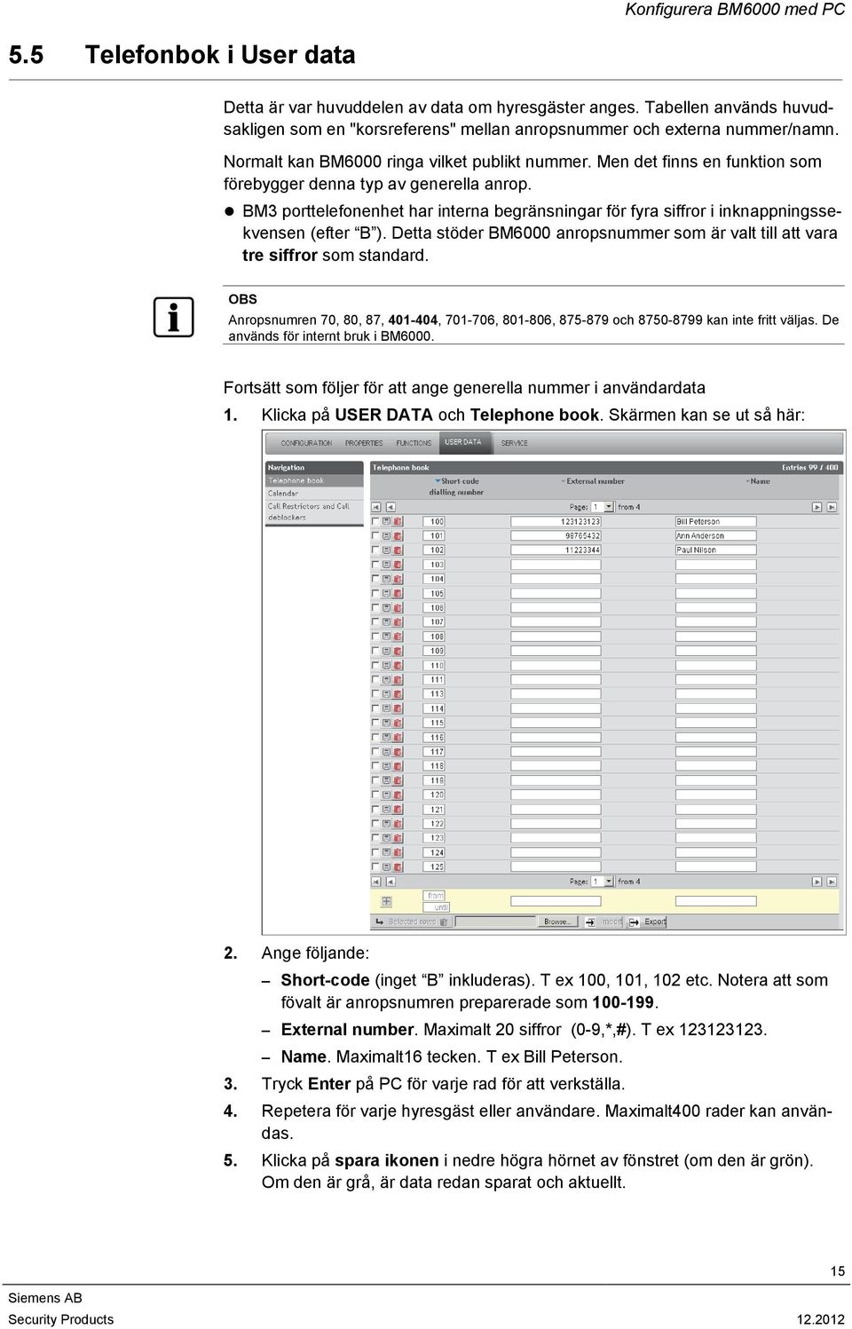 Men det finns en funktion som förebygger denna typ av generella anrop. BM3 porttelefonenhet har interna begränsningar för fyra siffror i inknappningssekvensen (efter B ).