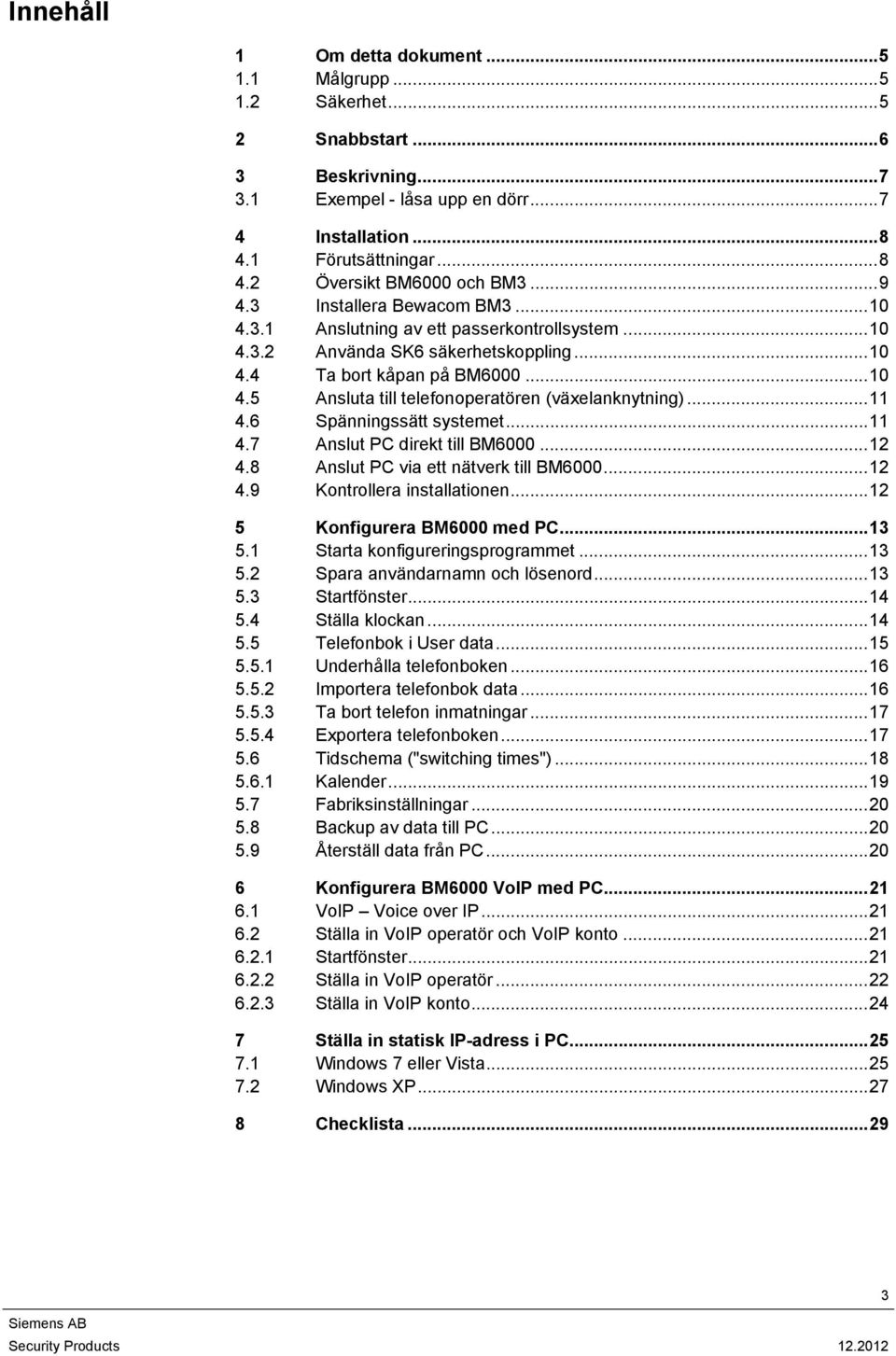 ..11 4.6 Spänningssätt systemet...11 4.7 Anslut PC direkt till BM6000...12 4.8 Anslut PC via ett nätverk till BM6000...12 4.9 Kontrollera installationen...12 5 Konfigurera BM6000 med PC...13 5.