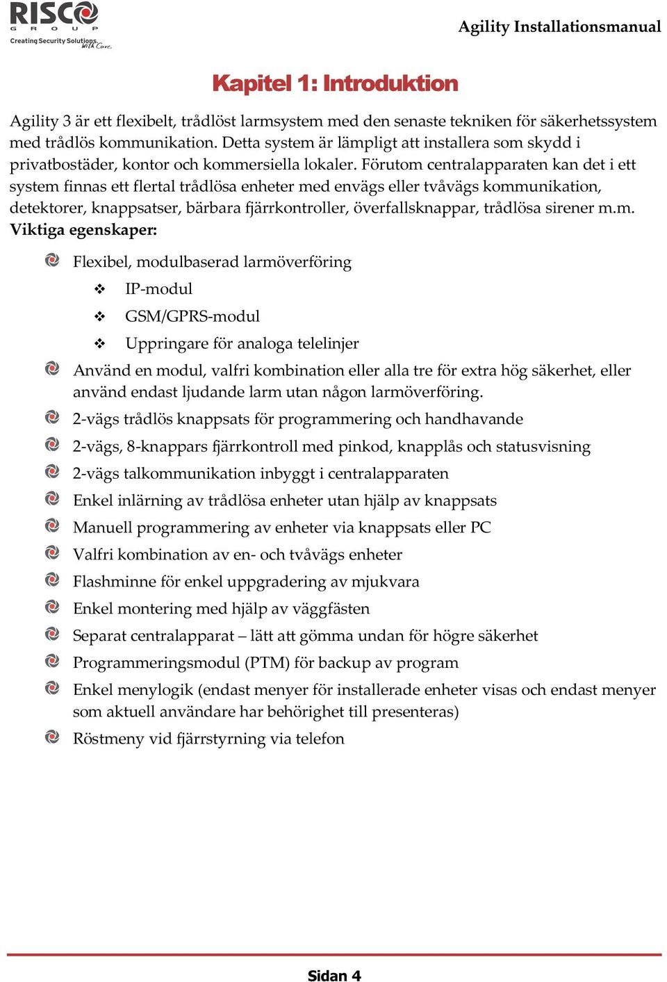 Förutom centralapparaten kan det i ett system finnas ett flertal trådlösa enheter med envägs eller tvåvägs kommunikation, detektorer, knappsatser, bärbara fjärrkontroller, överfallsknappar, trådlösa