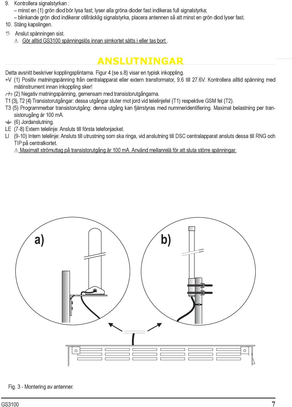 anslutningar Detta avsnitt beskriver kopplingsplintarna. Figur 4 (se s.8) visar en typisk inkoppling. +V (1) Positiv matningspänning från centralapparat eller extern transformator, 9.6 till 27.6V.