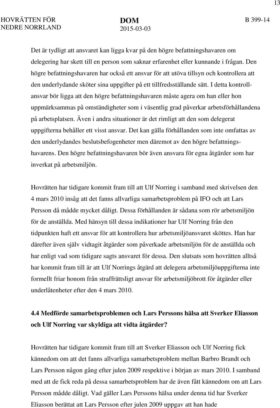 I detta kontrollansvar bör ligga att den högre befattningshavaren måste agera om han eller hon uppmärksammas på omständigheter som i väsentlig grad påverkar arbetsförhållandena på arbetsplatsen.