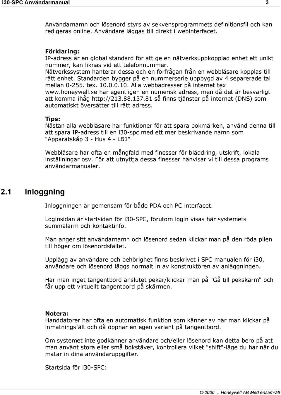 Nätverkssystem hanterar dessa och en förfrågan från en webbläsare kopplas till rätt enhet. Standarden bygger på en nummerserie uppbygd av 4 separerade tal mellan 0-255. tex. 10.