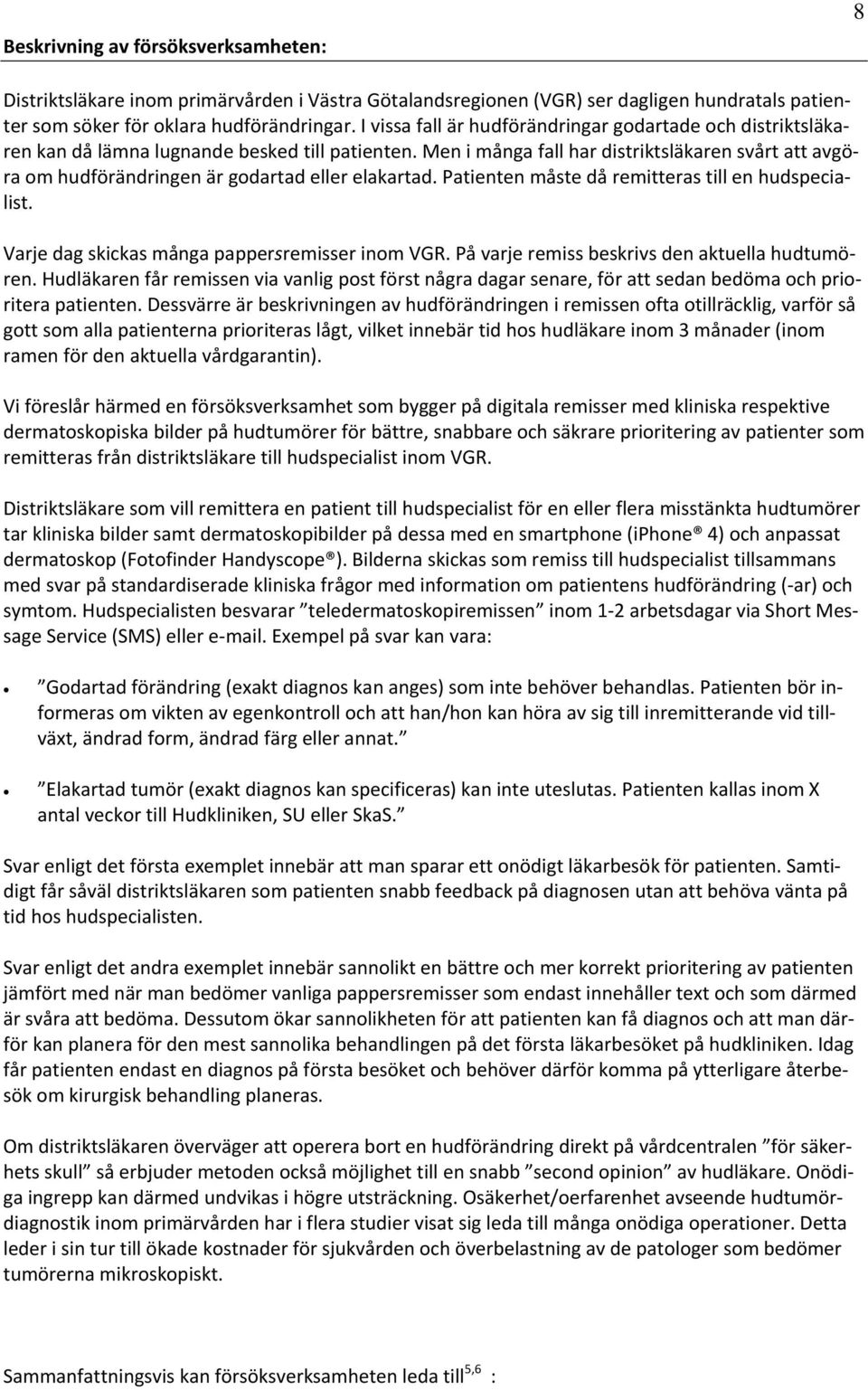 Men i många fall har distriktsläkaren svårt att avgöra om hudförändringen är godartad eller elakartad. Patienten måste då remitteras till en hudspecialist.
