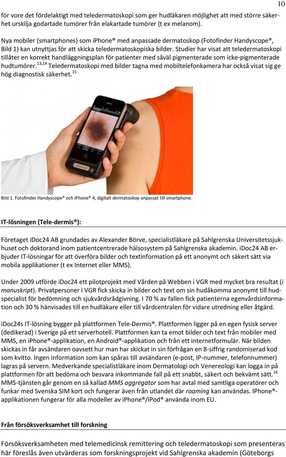 Studier har visat att teledermatoskopi tillåter en korrekt handläggningsplan för patienter med såväl pigmenterade som icke pigmenterade hudtumörer.