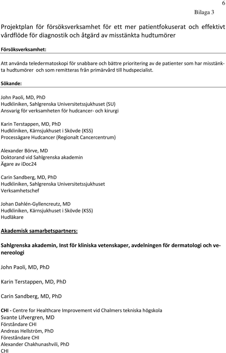 Sökande: John Paoli, MD, PhD Hudkliniken, Sahlgrenska Universitetssjukhuset (SU) Ansvarig för verksamheten för hudcancer och kirurgi Karin Terstappen, MD, PhD Hudkliniken, Kärnsjukhuset i Skövde