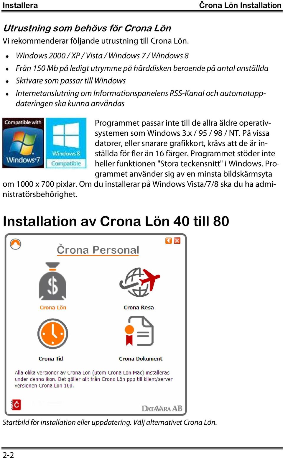 RSS-Kanal och automatuppdateringen ska kunna användas Programmet passar inte till de allra äldre operativsystemen som Windows 3.x / 95 / 98 / NT.