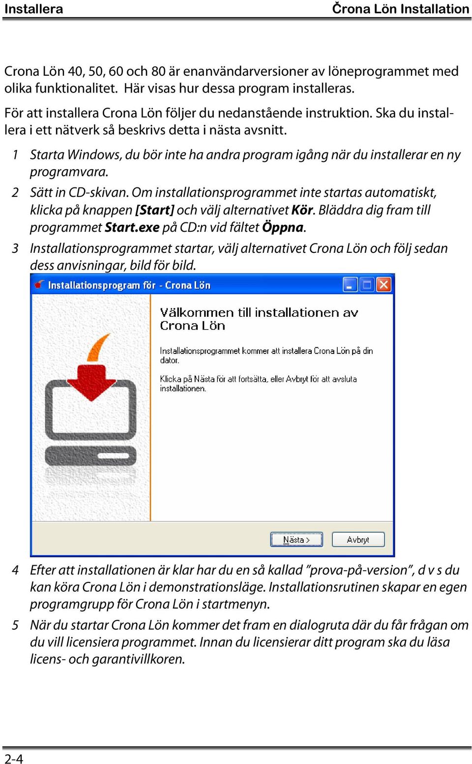 1 Starta Windows, du bör inte ha andra program igång när du installerar en ny programvara. 2 Sätt in CD-skivan.