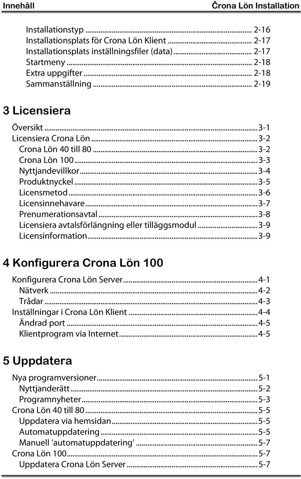 ..3-6 Licensinnehavare...3-7 Prenumerationsavtal...3-8 Licensiera avtalsförlängning eller tilläggsmodul...3-9 Licensinformation...3-9 4 Konfigurera Crona Lön 100 Konfigurera Crona Lön Server.