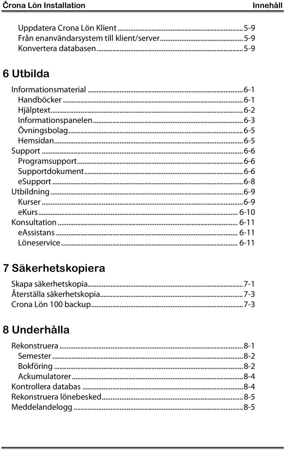 ..6-8 Utbildning...6-9 Kurser...6-9 ekurs... 6-10 Konsultation... 6-11 eassistans... 6-11 Löneservice... 6-11 7 Säkerhetskopiera Skapa säkerhetskopia.