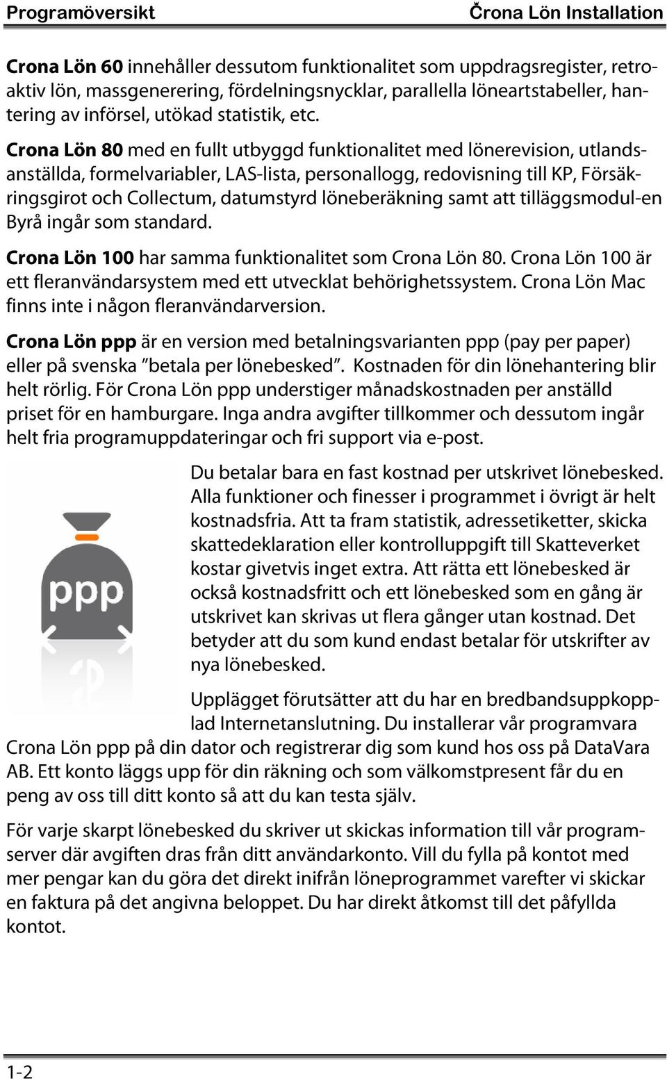 Crona Lön 80 med en fullt utbyggd funktionalitet med lönerevision, utlandsanställda, formelvariabler, LAS-lista, personallogg, redovisning till KP, Försäkringsgirot och Collectum, datumstyrd