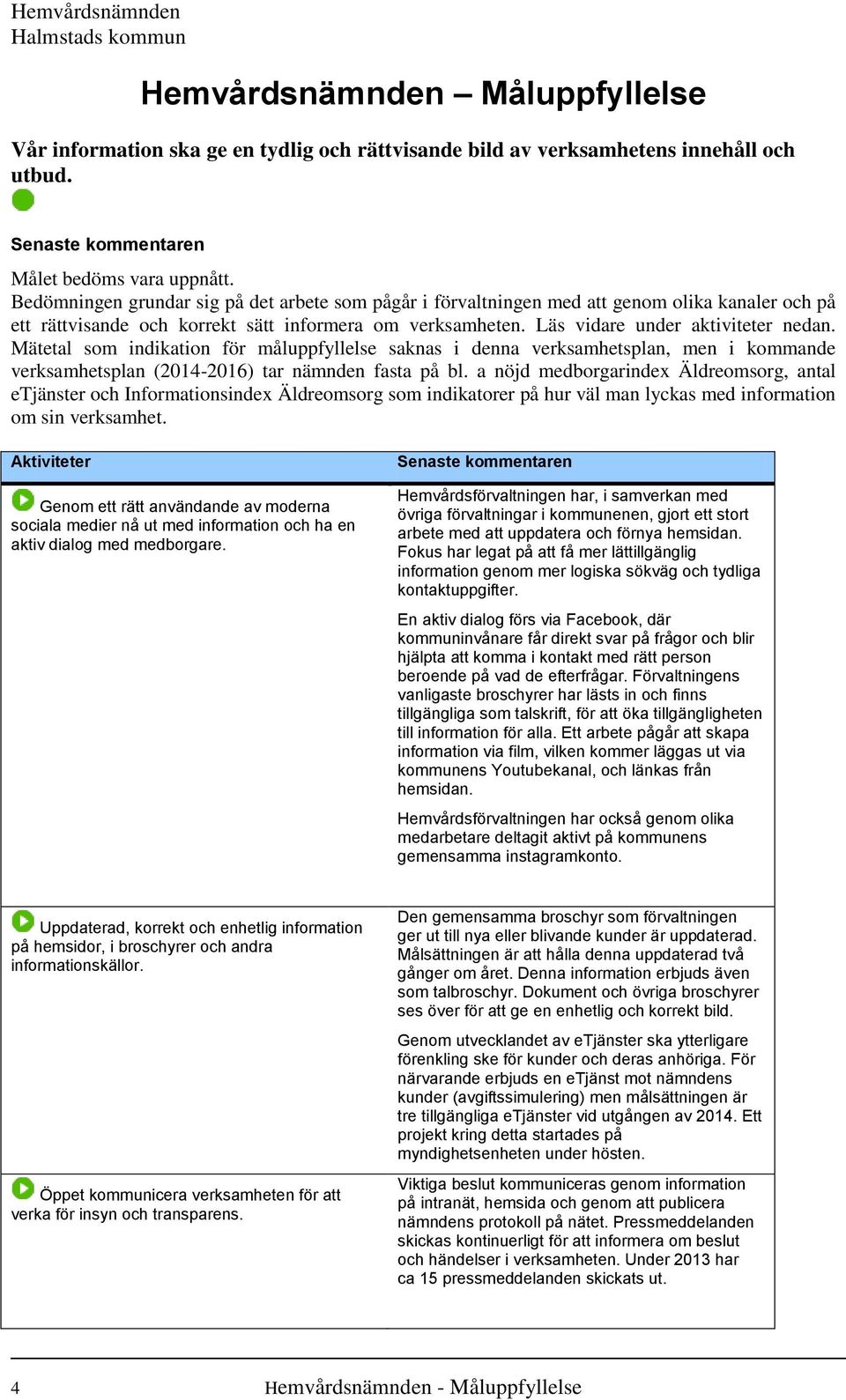 Mätetal som indikation för måluppfyllelse saknas i denna verksamhetsplan, men i kommande verksamhetsplan (2014-2016) tar nämnden fasta på bl.