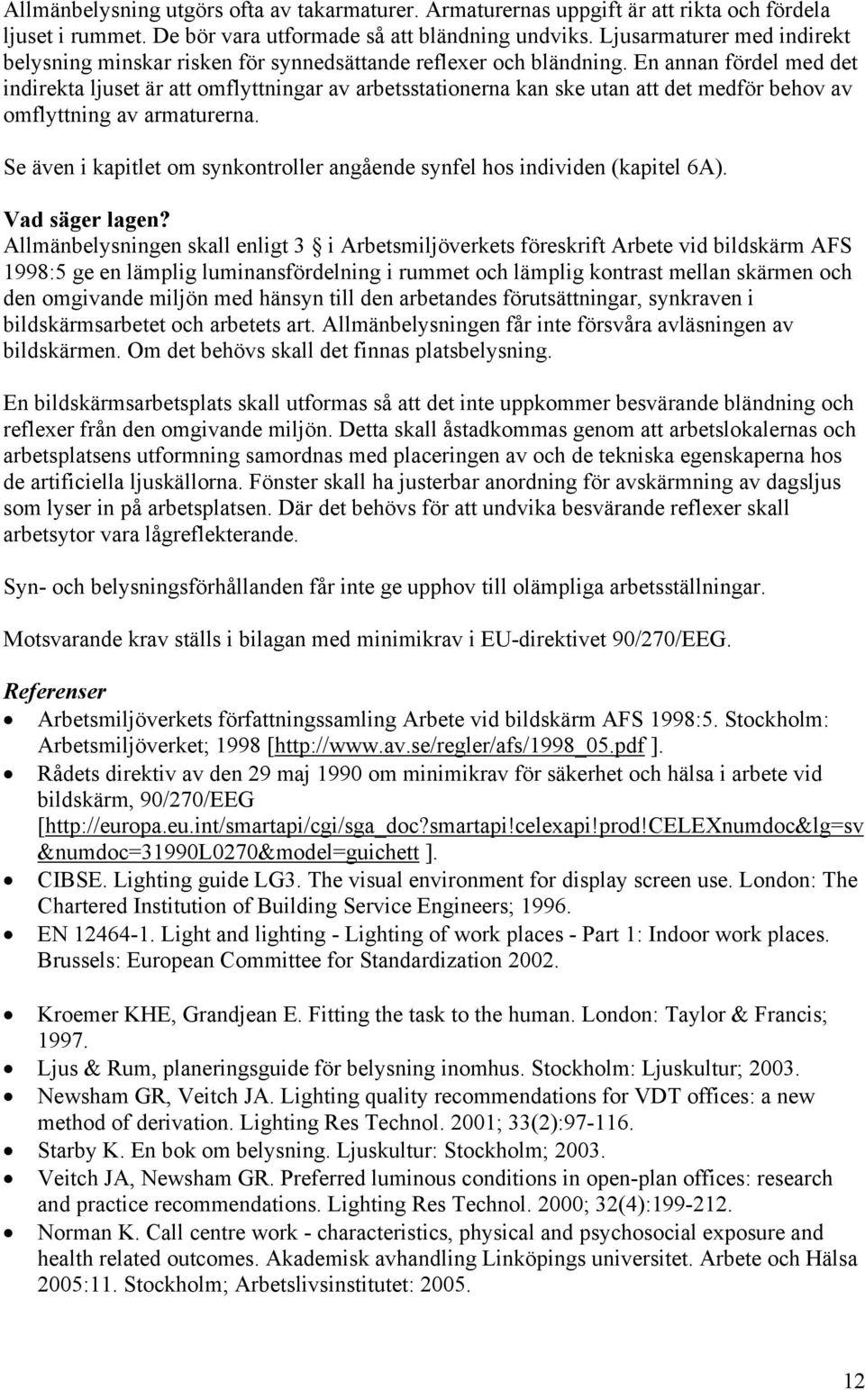 En annan fördel med det indirekta ljuset är att omflyttningar av arbetsstationerna kan ske utan att det medför behov av omflyttning av armaturerna.