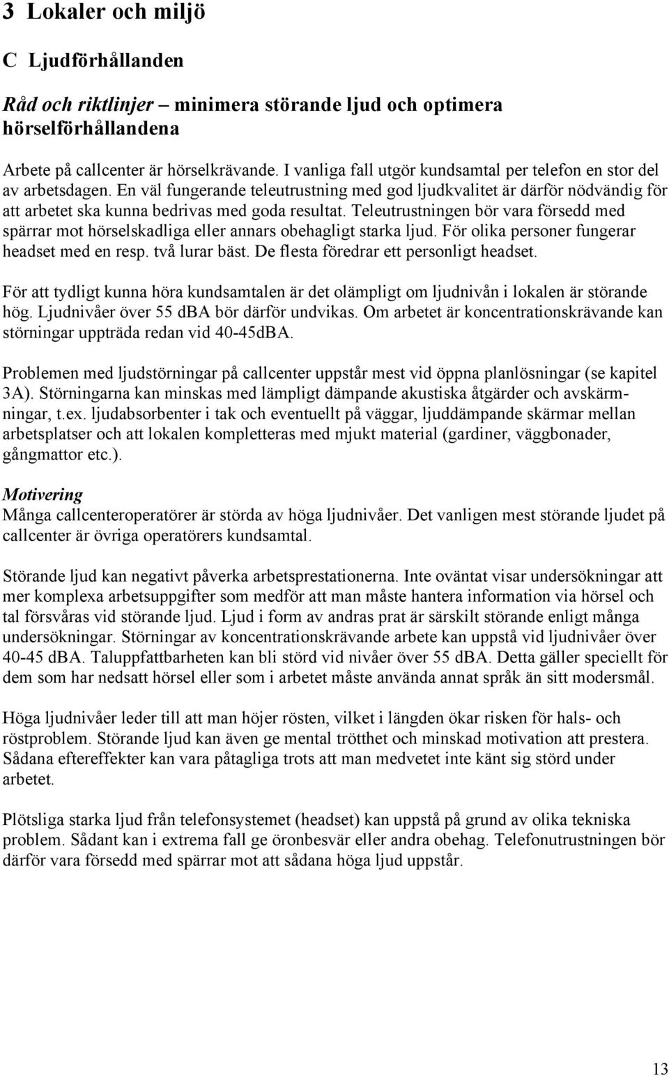 Teleutrustningen bör vara försedd med spärrar mot hörselskadliga eller annars obehagligt starka ljud. För olika personer fungerar headset med en resp. två lurar bäst.