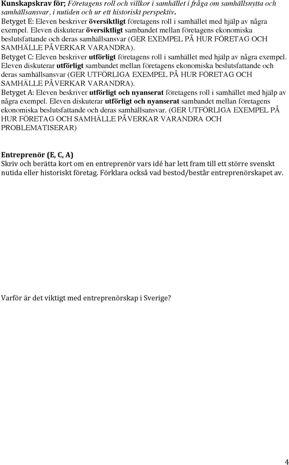 Eleven diskuterar översiktligt sambandet mellan företagens ekonomiska beslutsfattande och deras samhällsansvar (GER EXEMPEL PÅ HUR FÖRETAG OCH SAMHÄLLE PÅVERKAR VARANDRA).