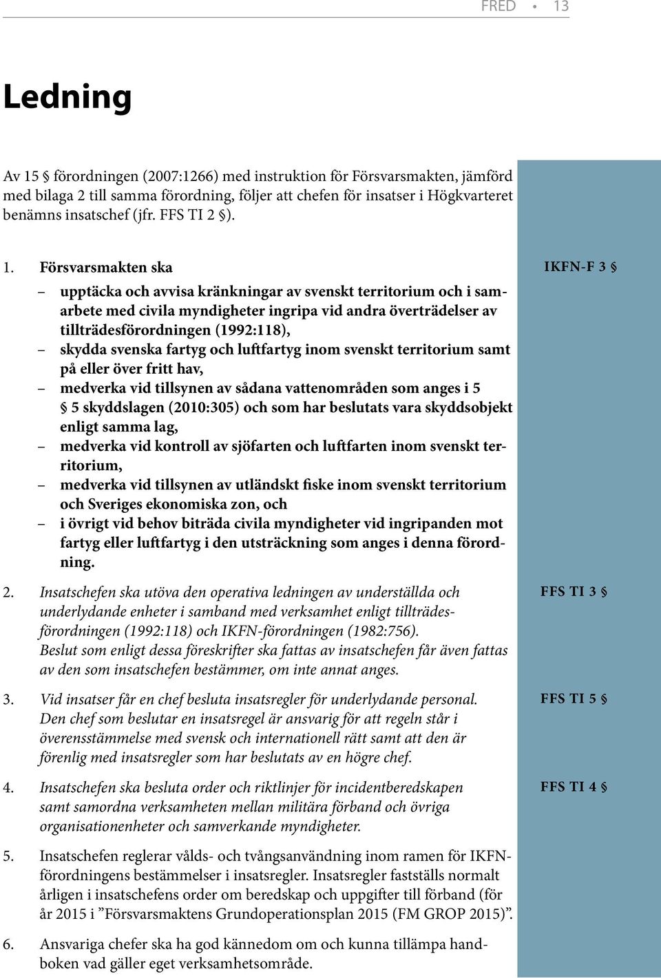 Försvarsmakten ska upptäcka och avvisa kränkningar av svenskt territorium och i samarbete med civila myndigheter ingripa vid andra överträdelser av tillträdesförordningen (1992:118), skydda svenska