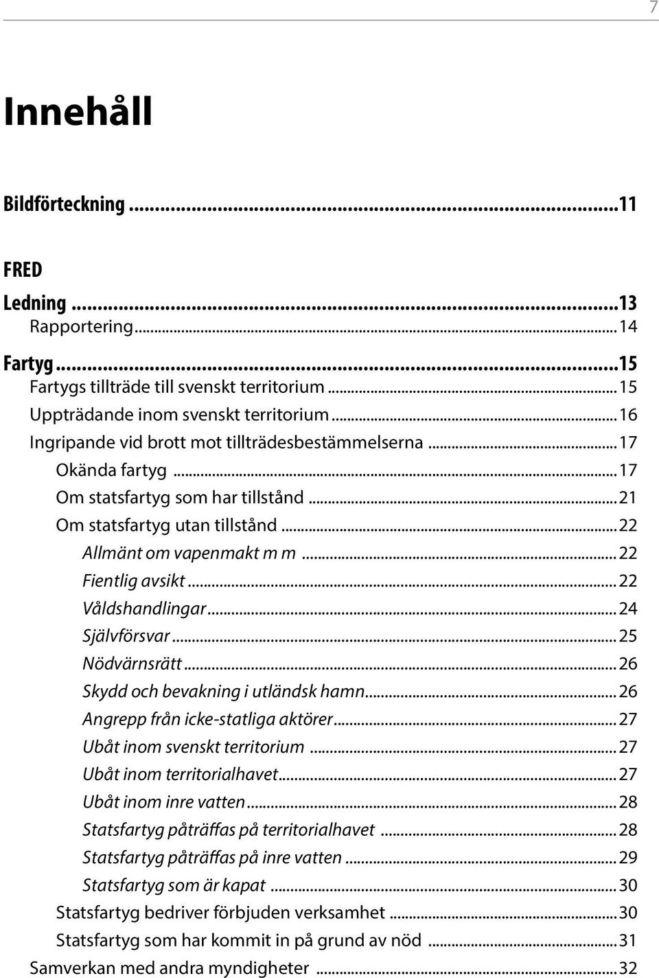 ..22 Våldshandlingar...24 Självförsvar...25 Nödvärnsrätt...26 Skydd och bevakning i utländsk hamn...26 Angrepp från icke-statliga aktörer...27 Ubåt inom svenskt territorium.