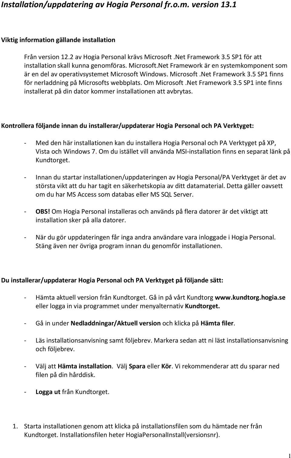 5 SP1 finns för nerladdning på Microsofts webbplats. Om Microsoft.Net Framework 3.5 SP1 inte finns installerat på din dator kommer installationen att avbrytas.