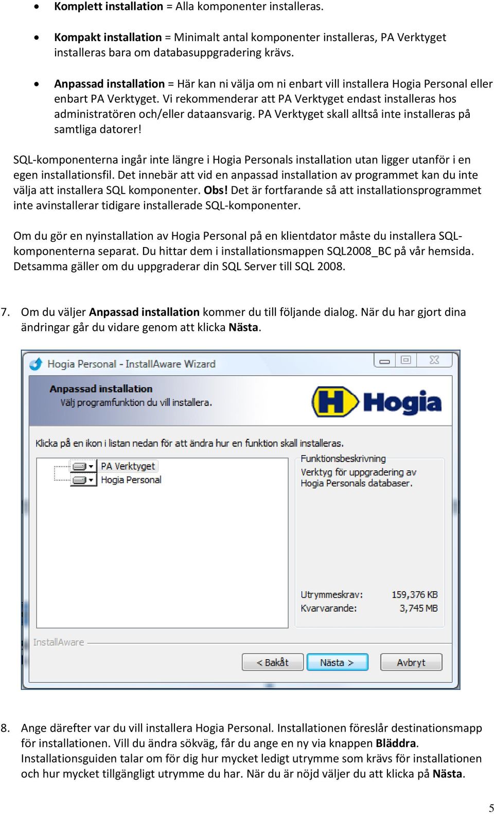 Vi rekommenderar att PA Verktyget endast installeras hos administratören och/eller dataansvarig. PA Verktyget skall alltså inte installeras på samtliga datorer!